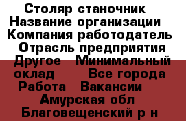 Столяр-станочник › Название организации ­ Компания-работодатель › Отрасль предприятия ­ Другое › Минимальный оклад ­ 1 - Все города Работа » Вакансии   . Амурская обл.,Благовещенский р-н